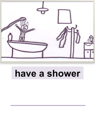 have a shower
 