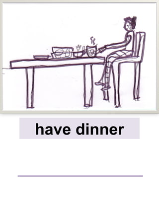 have dinner
 
