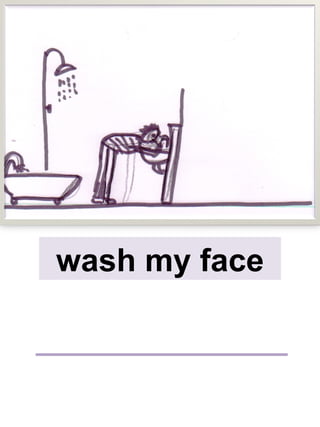 wash my face
 