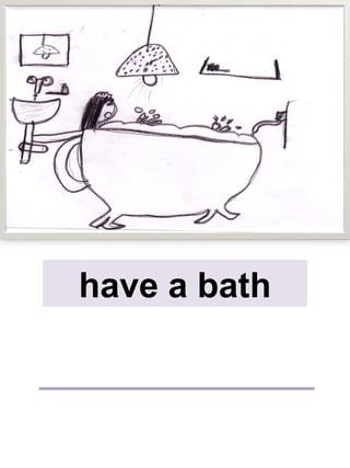 have a bath
 