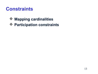 Constraints
 Mapping cardinalities
 Participation constraints

13

 