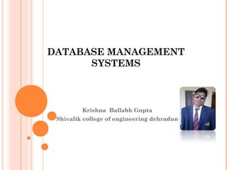 DATABASE MANAGEMENT
SYSTEMS
Krishna Ballabh Gupta
Shivalik college of engineering dehradun
 
