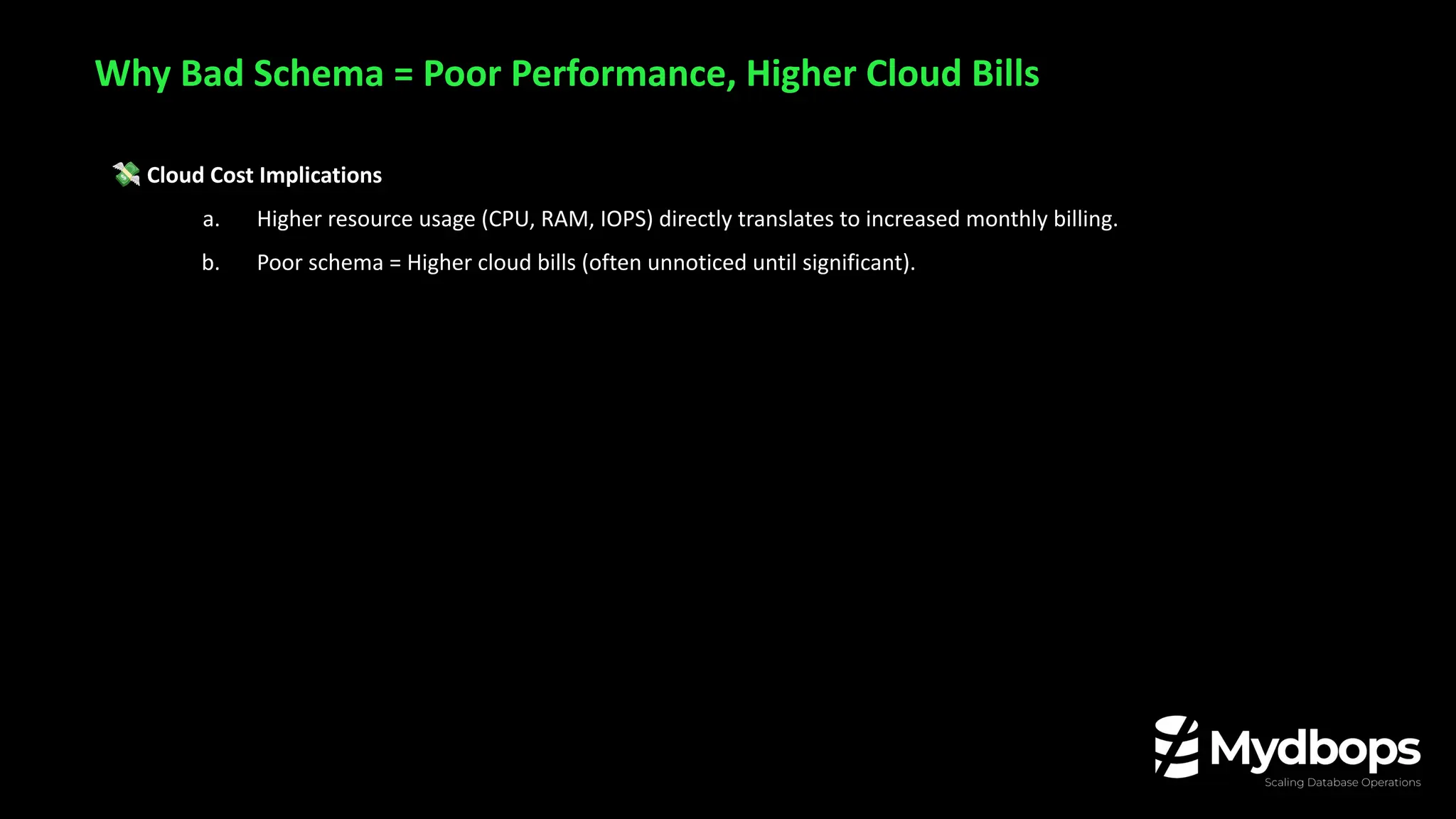💸 Cloud Cost Implications
a. Higher resource usage (CPU, RAM, IOPS) directly translates to increased monthly billing.
b. Poor schema = Higher cloud bills (often unnoticed until significant).
Why Bad Schema = Poor Performance, Higher Cloud Bills
 