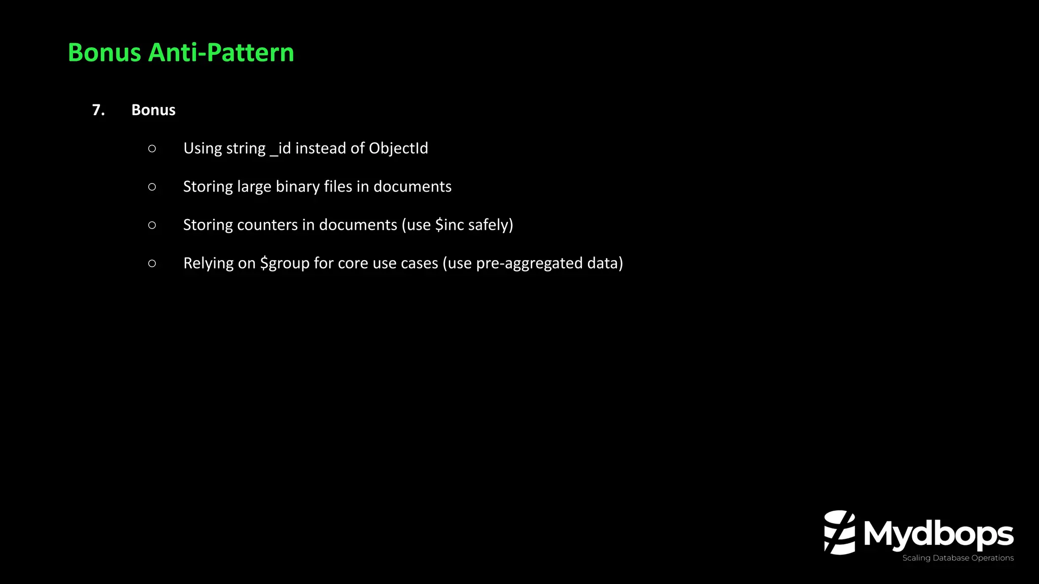 Bonus Anti-Pattern
7. Bonus
○ Using string _id instead of ObjectId
○ Storing large binary files in documents
○ Storing counters in documents (use $inc safely)
○ Relying on $group for core use cases (use pre-aggregated data)
 