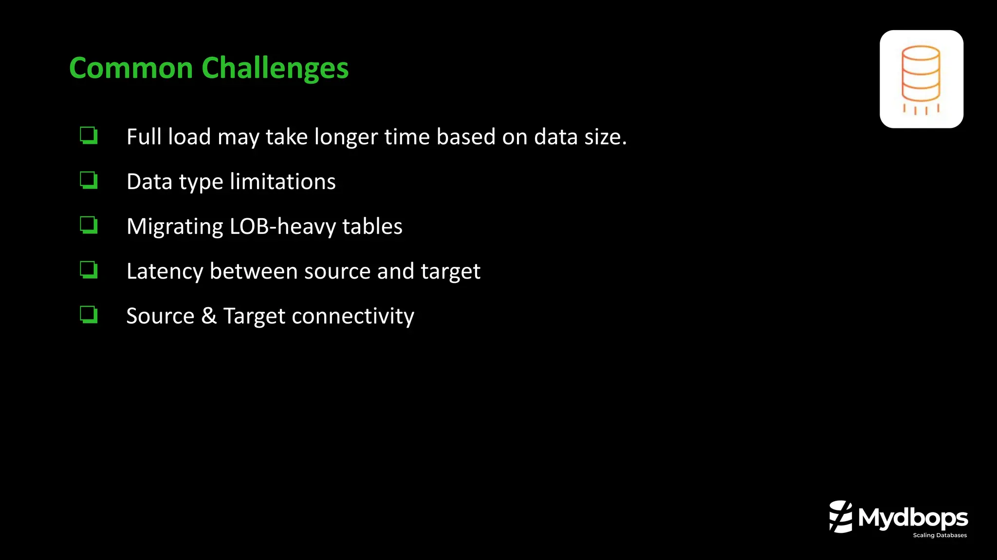 ❏ Full load may take longer time based on data size.
❏ Data type limitations
❏ Migrating LOB-heavy tables
❏ Latency between source and target
❏ Source & Target connectivity
Common Challenges
 