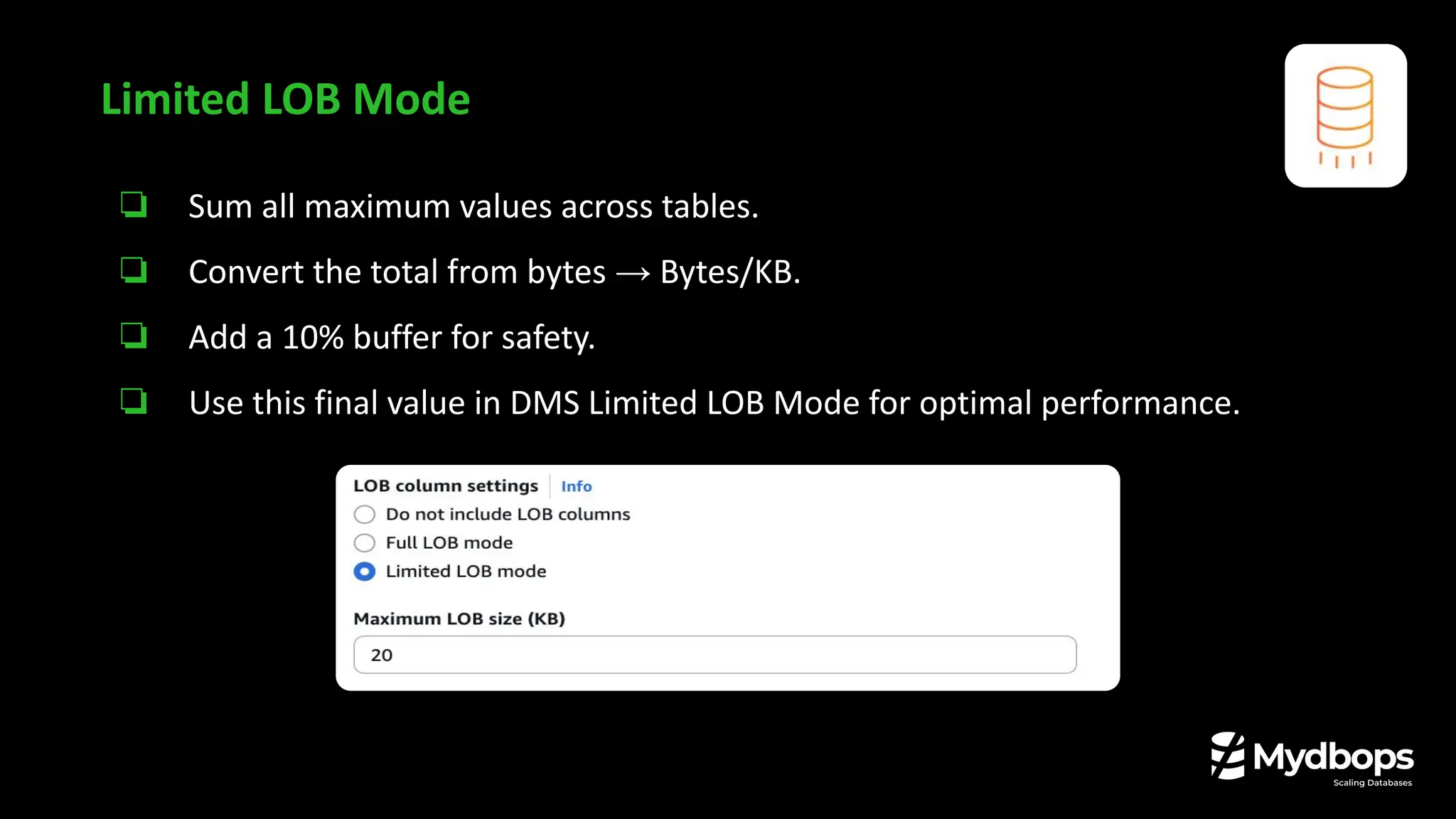 ❏ Sum all maximum values across tables.
❏ Convert the total from bytes → Bytes/KB.
❏ Add a 10% buffer for safety.
❏ Use this final value in DMS Limited LOB Mode for optimal performance.
Limited LOB Mode
 