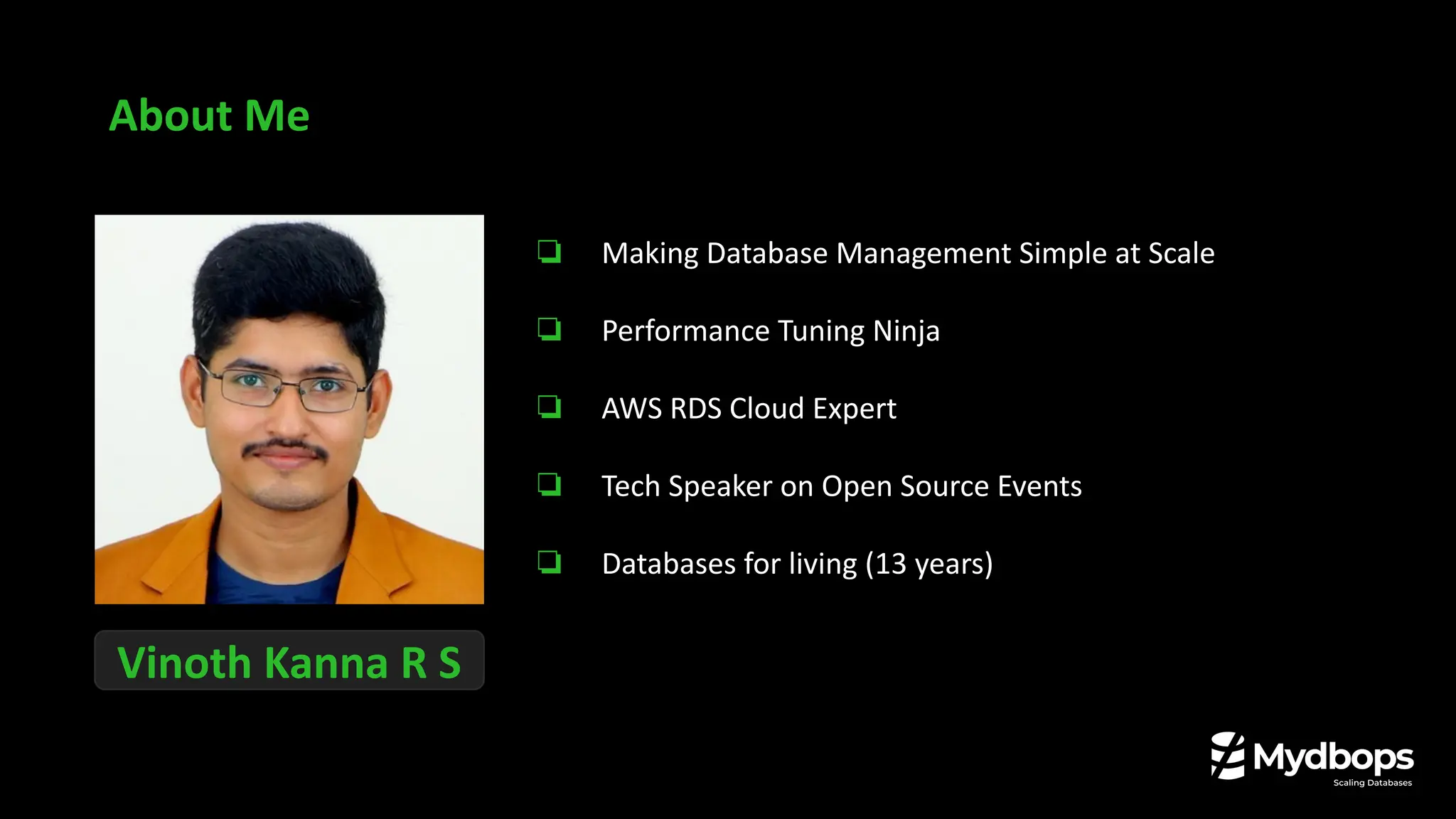About Me
Vinoth Kanna R S
❏ Making Database Management Simple at Scale
❏ Performance Tuning Ninja
❏ AWS RDS Cloud Expert
❏ Tech Speaker on Open Source Events
❏ Databases for living (13 years)
 