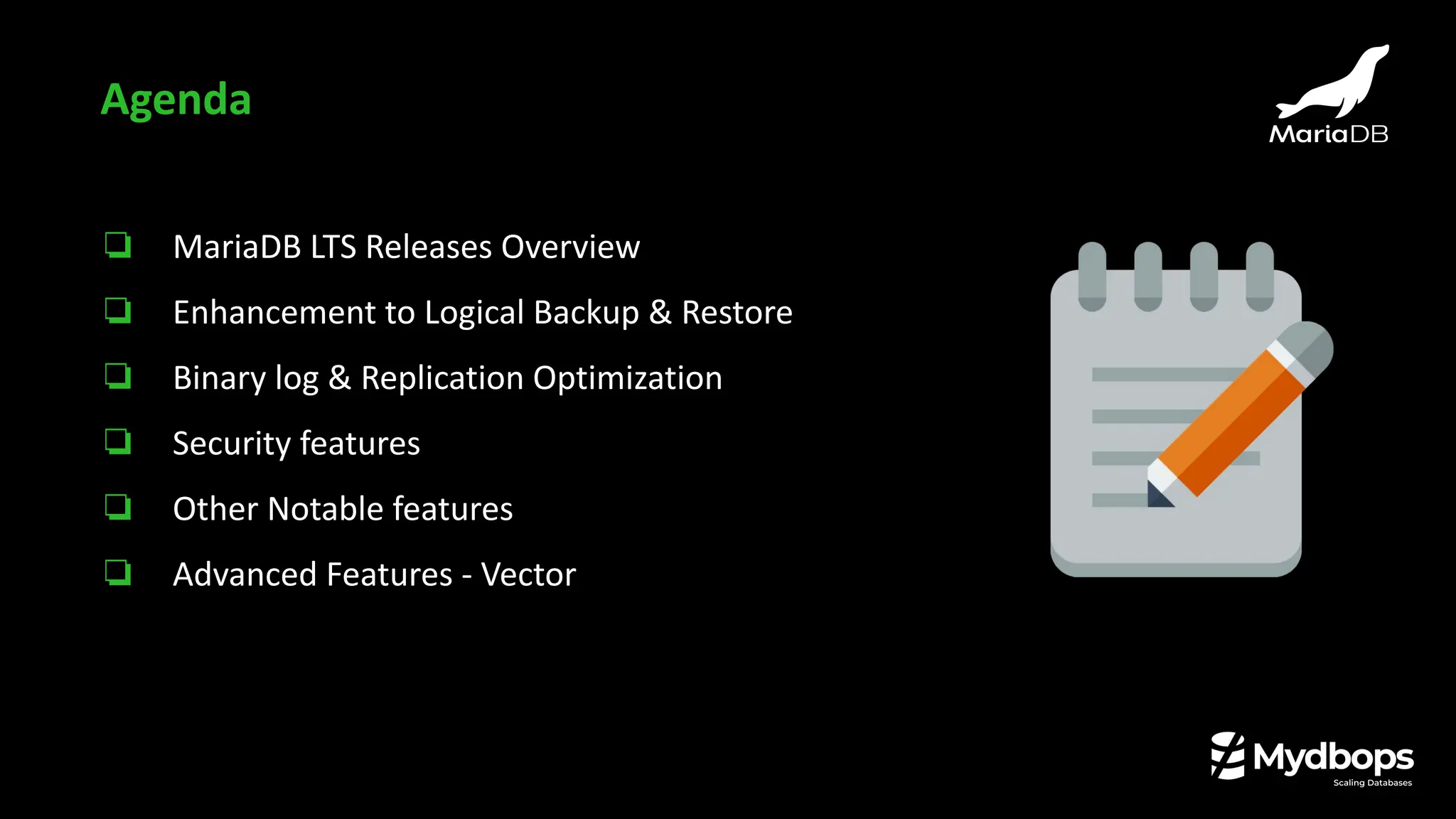 ❏ MariaDB LTS Releases Overview
❏ Enhancement to Logical Backup & Restore
❏ Binary log & Replication Optimization
❏ Security features
❏ Other Notable features
❏ Advanced Features - Vector
Agenda
 