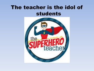 The teacher is the idol of
students
 