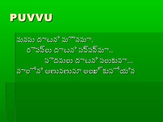 PUVVUPUVVU
మనసు దాటని మౌనమామనసు దాటని మౌనమా..
రైప్ప్్రలు దాటని సవ్రప్న్రమారైప్ప్్రలు దాటని సవ్రప్న్రమా....
ప్ైదవులు దాటని ప్లుకువాప్ైదవులు దాటని ప్లుకువా......
నాలోని ఆణువణువూ అలుల్రకుప్ోయిననాలోని ఆణువణువూ అలుల్రకుప్ోయిన
 