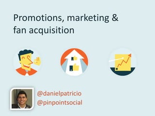 Promotions, marketing &
fan acquisition




     @danielpatricio
     @pinpointsocial
 
