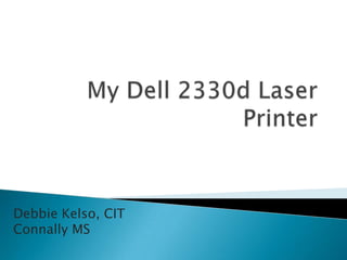 My Dell 2330d Laser Printer Debbie Kelso, CITConnally MS 