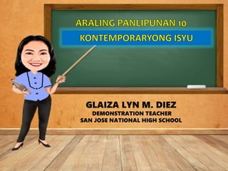 GLAIZA LYN M. DIEZ
DEMONSTRATION TEACHER
SAN JOSE NATIONAL HIGH SCHOOL
 