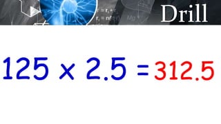 Drill
125 x 2.5 =312.5
 