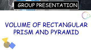 GROUP PRESENTATION
VOLUME OF RECTANGULAR
PRISM AND PYRAMID
 