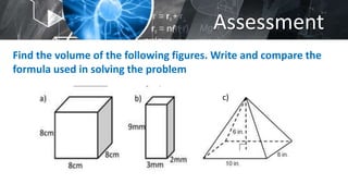Assessment
Find the volume of the following figures. Write and compare the
formula used in solving the problem
c)
 
