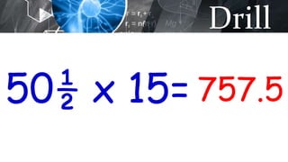 Drill
50½ x 15= 757.5
 