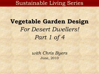 Sustainable Living Series Vegetable Garden Design For Desert Dwellers! Part 1 of 4 with Chris Byers June, 2010 