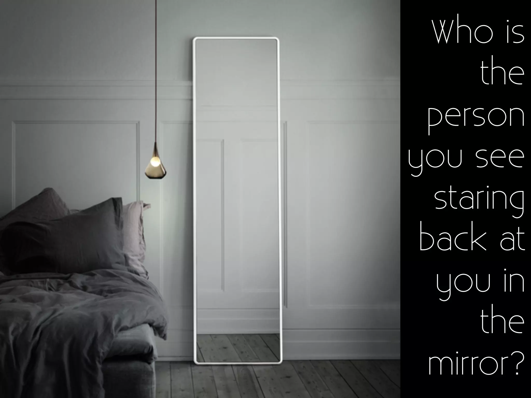 Who is
the
person
you see
staring
back at
you in
the
mirror?