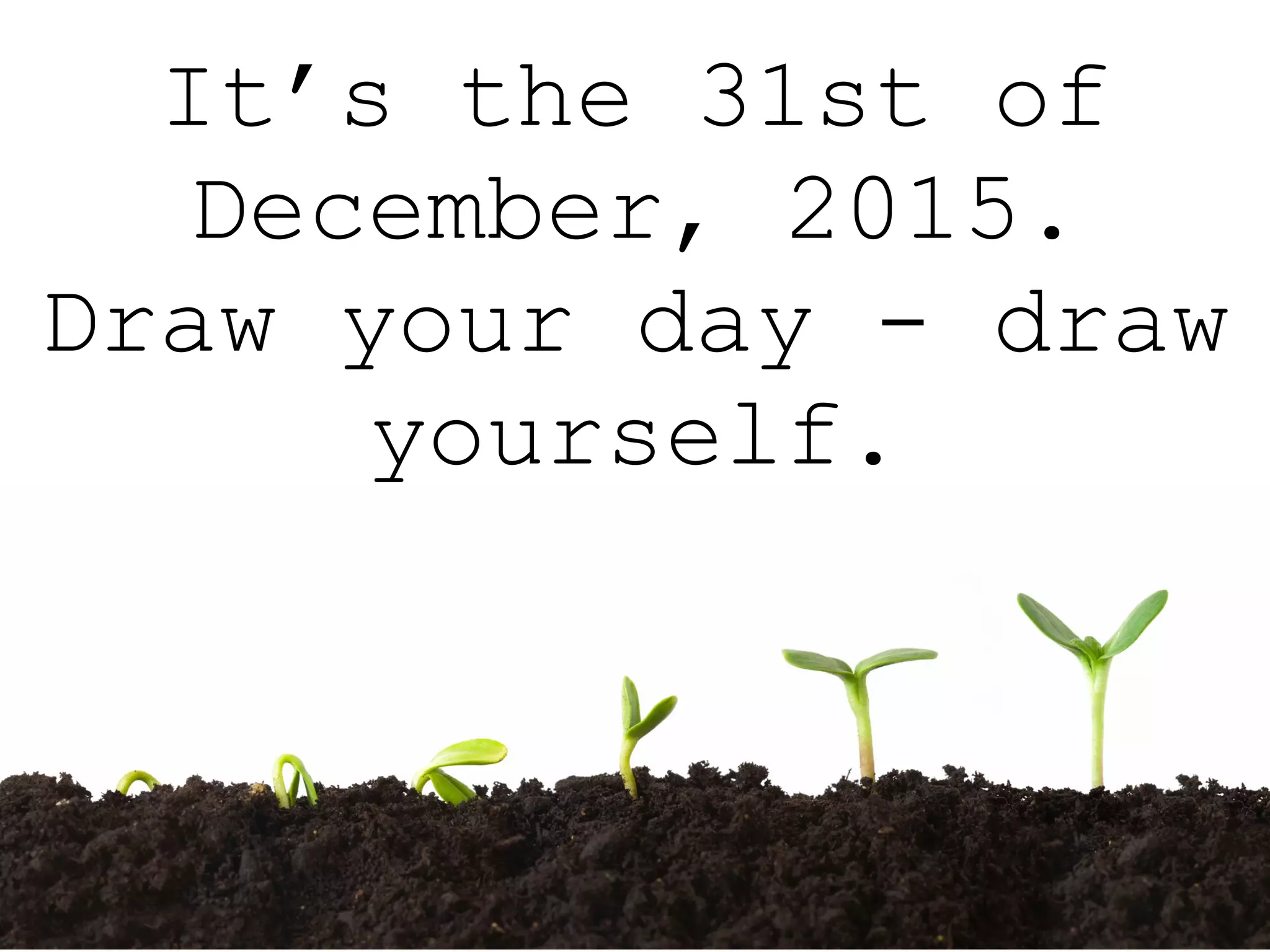 It’s the 31st of
December, 2015.
Draw your day - draw
yourself.