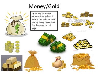 Money/Gold
I want my money to
come out very clear. I
want to include sacks of
money in my book, just
like the ones on this
page.
 