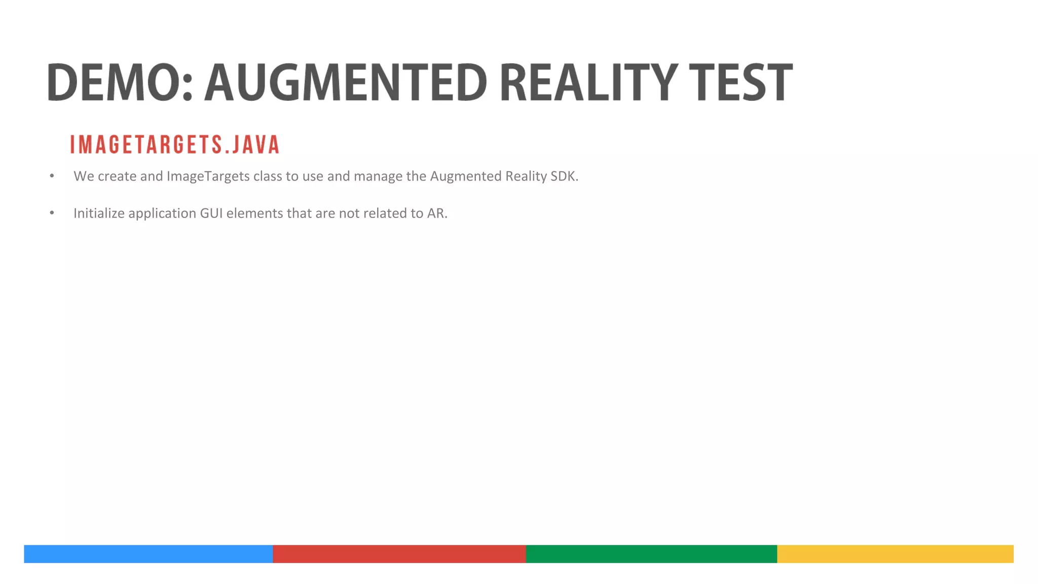 •

We create and ImageTargets class to use and manage the Augmented Reality SDK.

•

Initialize application GUI elements that are not related to AR.

 