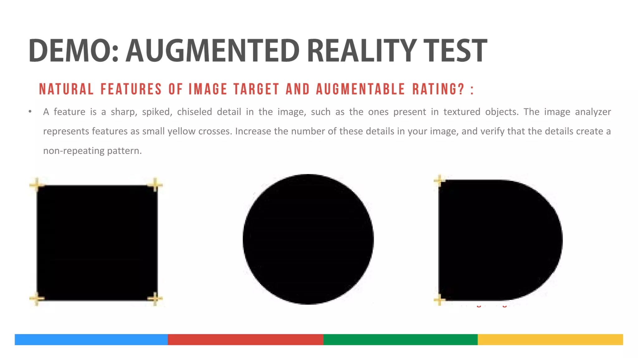 •

A feature is a sharp, spiked, chiseled detail in the image, such as the ones present in textured objects. The image analyzer
represents features as small yellow crosses. Increase the number of these details in your image, and verify that the details create a
non-repeating pattern.

Adding a Target

 