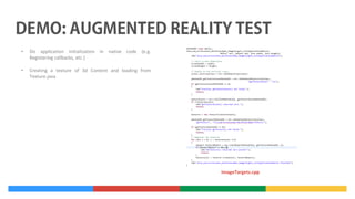 •

Do application initialization in native code (e.g.
Registering callbacks, etc.)

•

Creating a texture of 3d Content and loading from
Texture.java

ImageTargets.cpp

 