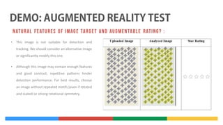 •

This image is not suitable for detection and
tracking. We should consider an alternative image
or significantly modify this one.

•

Although this image may contain enough features
and good contrast, repetitive patterns hinder
detection performance. For best results, choose
an image without repeated motifs (even if rotated
and scaled) or strong rotational symmetry.

 