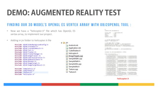 •

Now we hava a “helicopter.h” file which has OpenGL ES
vertex array, to implement our project.

•

Adding in jni folder to helicopter.h file

helicopter.h

 