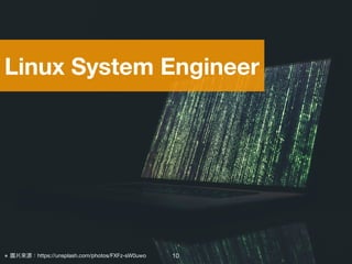 ※ 圖片來來源：https://unsplash.com/photos/FXFz-sW0uwo
Linux System Engineer
10
 
