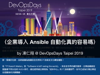 36
〈企業導入 Ansible ⾃自動化真的容易易嗎〉
by 凍仁翔 @ DevOpsDays Taipei 2019
 