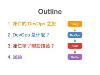 1. 凍仁的 DevOps 之旅
2. DevOps 是什什麼？
3. 凍仁學了了哪些技藝？
4. 回顧
Outline
Craft
Story
DevOps
Retro
 