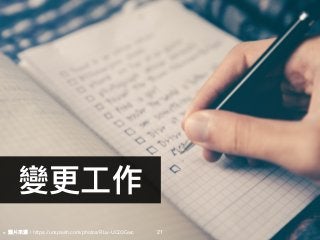 變更更⼯工作
21※ 圖片來來源：https://unsplash.com/photos/RLw-UC03Gwc
 