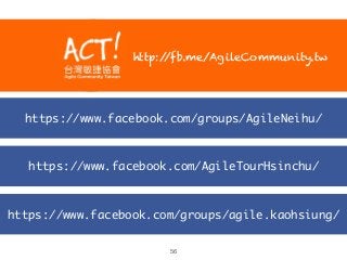 https://www.facebook.com/groups/agile.kaohsiung/
https://www.facebook.com/AgileTourHsinchu/
https://www.facebook.com/groups/AgileNeihu/
56
http://fb.me/AgileCommunity.tw
 