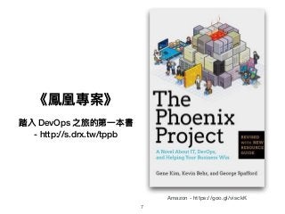 《鳳凰專案》
踏入 DevOps 之旅的第⼀一本書
- http://s.drx.tw/tppb
Amazon - https://goo.gl/visckK
7
 