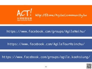 https://www.facebook.com/groups/agile.kaohsiung/
https://www.facebook.com/AgileTourHsinchu/
https://www.facebook.com/groups/AgileNeihu/
62
http://fb.me/AgileCommunity.tw
 