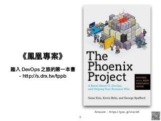 《鳳凰專案》
踏入 DevOps 之旅的第⼀一本書
- http://s.drx.tw/tppb
Amazon - https://goo.gl/visckK
8
 