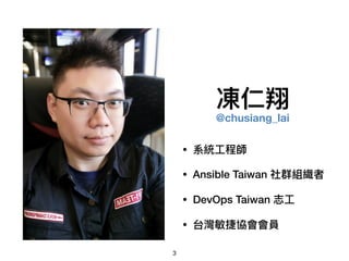凍仁翔
3
• 系統⼯工程師
• Ansible Taiwan 社群組織者
• DevOps Taiwan 志⼯工
• 台灣敏捷協會會員
@chusiang_lai
 