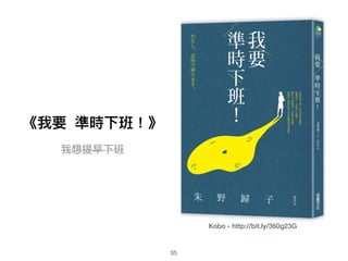 Kobo - http://bit.ly/360g23G
35
《我要 準時下班！》
我想提早下班
 
