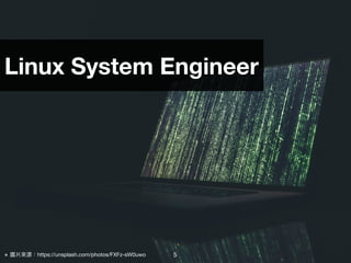 5※ 圖片來來源：https://unsplash.com/photos/FXFz-sW0uwo
Linux System Engineer
 