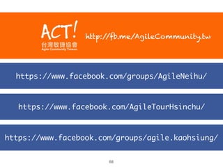 https://www.facebook.com/groups/agile.kaohsiung/
https://www.facebook.com/AgileTourHsinchu/
https://www.facebook.com/groups/AgileNeihu/
68
http://fb.me/AgileCommunity.tw
 