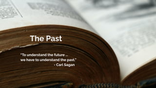 The Past
“To understand the future ...
we have to understand the past.”
- Carl Sagan
 