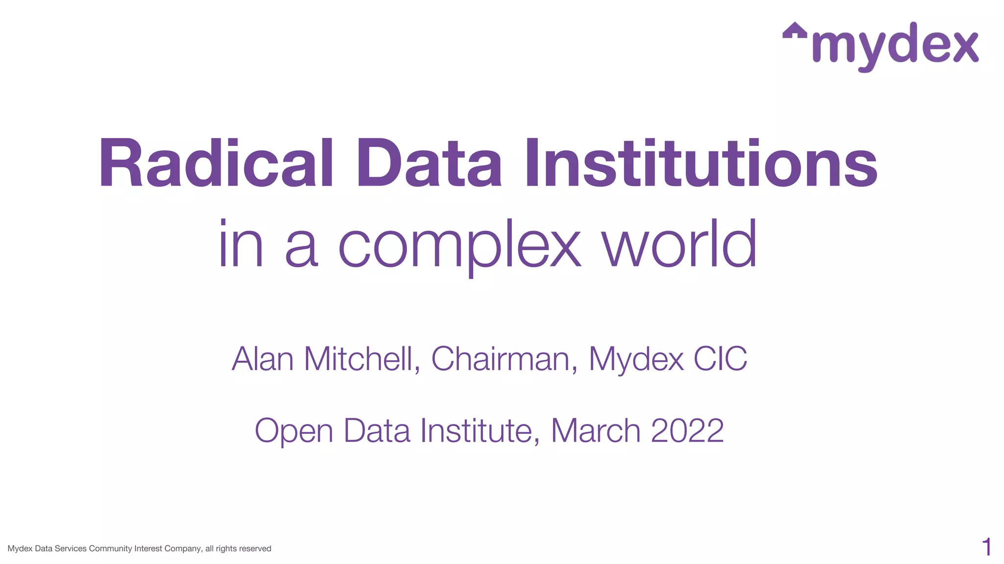 Mydex Data Services Community Interest Company, all rights reserved
Radical Data Institutions
in a complex world
1
Alan Mitchell, Chairman, Mydex CIC
Open Data Institute, March 2022
 