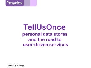 www.mydex.org
TellUsOnce
personal data stores
and the road to
user-driven services
 