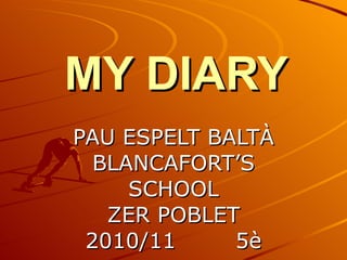 MY DIARY PAU ESPELT BALTÀ BLANCAFORT’S SCHOOL ZER POBLET 2010/11  5è 