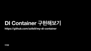 이재윤
DI Container 구현해보기
https://github.com/zz9z9/my-di-container
 