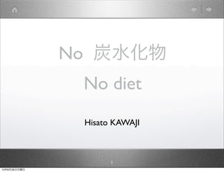 No 炭水化物
No diet
1
Hisato KAWAJI
13年8月26日月曜日
 