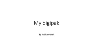 My digipak
By Kabita nepali
 