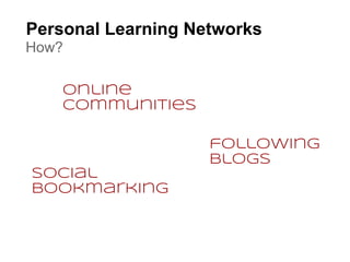 Personal Learning Networks
How?

    online
    communities

                    following
                    blogs
social
bookmarking
 